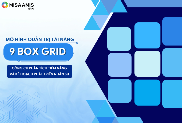Mô hình quản trị tài năng 9 box grid - Công cụ phân tích tiềm năng và kế hoạch phát triển nhân sự
