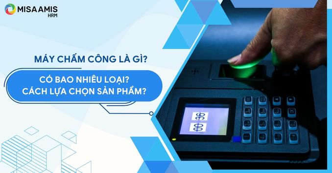Máy chấm công là gì? Có bao nhiêu loại? Cách chọn sản phẩm phù hợp